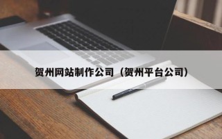 定边贺州网站制作公司（贺州平台公司）